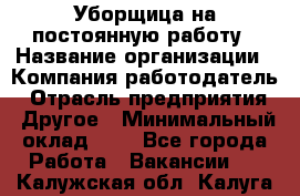 Уборщица на постоянную работу › Название организации ­ Компания-работодатель › Отрасль предприятия ­ Другое › Минимальный оклад ­ 1 - Все города Работа » Вакансии   . Калужская обл.,Калуга г.